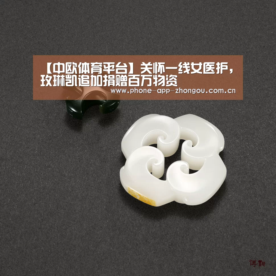 【中欧体育平台】关怀一线女医护,玫琳凯追加捐赠百万物资(图4) 中欧体育官网