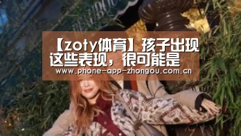 【zoty体育】孩子出现这些表现,很可能是孤独症!家长一定要重视!(图2) 中欧体育平台
