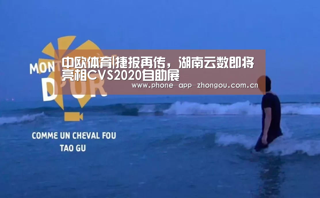 中欧体育|捷报再传,湖南云数即将亮相CVS2020自助展(图1) 中欧体育