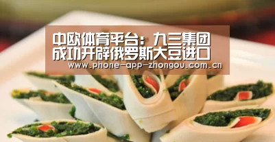 中欧体育平台:九三集团成功开辟俄罗斯大豆进口的新渠道(图1) 中欧体育平台